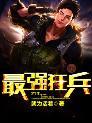 最强狂兵王猛，热血军事巅峰之战最新阅读
